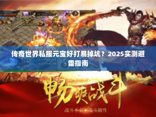 传奇世界私服元宝好打易掉坑？2025实测避雷指南