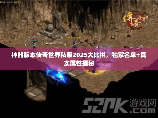 神器版本传奇世界私服2025大比拼,独家名单+真实属性揭秘 神器版本传奇世界私服2025大比拼,独家名单+真实属性揭秘