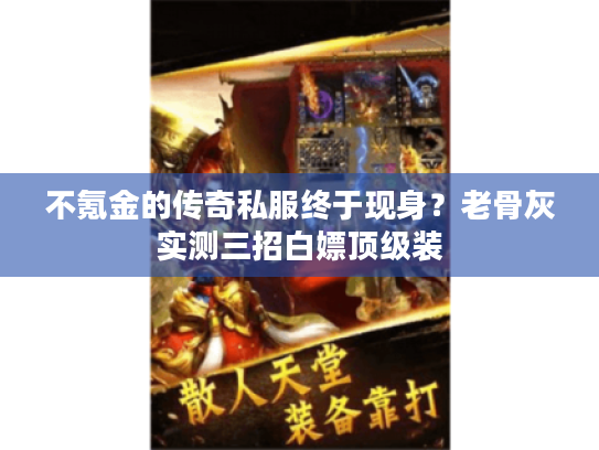 不氪金的传奇私服终于现身？老骨灰实测三招白嫖顶级装