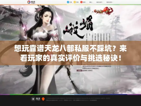想玩靠谱天龙八部私服不踩坑？来看玩家的真实评价与挑选秘诀！