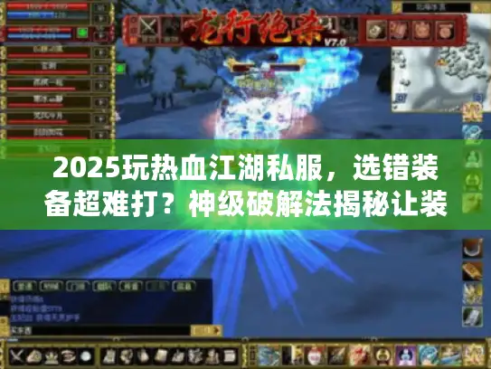 2025玩热血江湖私服，选错装备超难打？神级破解法揭秘让装备好爆