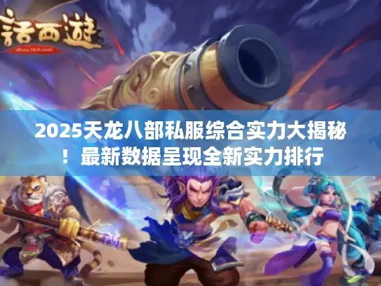 2025天龙八部私服综合实力大揭秘！最新数据呈现全新实力排行
