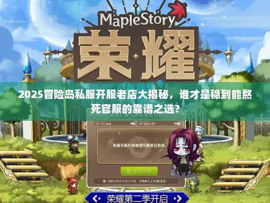 2025冒险岛私服开服老店大揭秘，谁才是稳到能熬死官服的靠谱之选？
