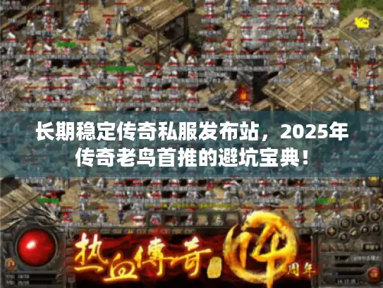 长期稳定传奇私服发布站,2025年传奇老鸟首推的避坑宝典! 长期稳定传奇私服发布站,2025年传奇老鸟首推的避坑宝典!