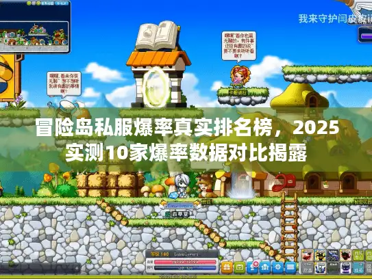 冒险岛私服爆率真实排名榜，2025实测10家爆率数据对比揭露