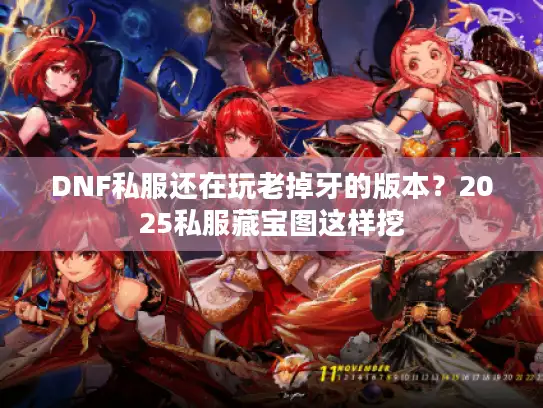 DNF私服还在玩老掉牙的版本？2025私服藏宝图这样挖