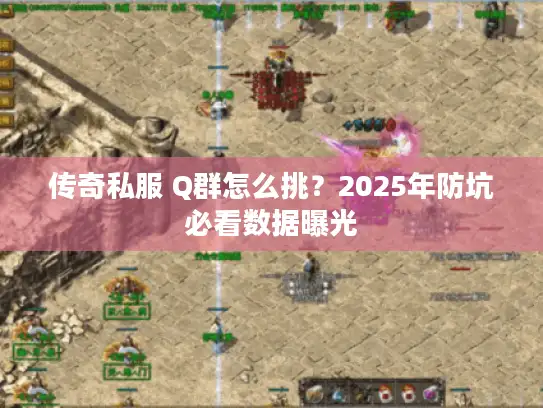 传奇私服 Q群怎么挑？2025年防坑必看数据曝光