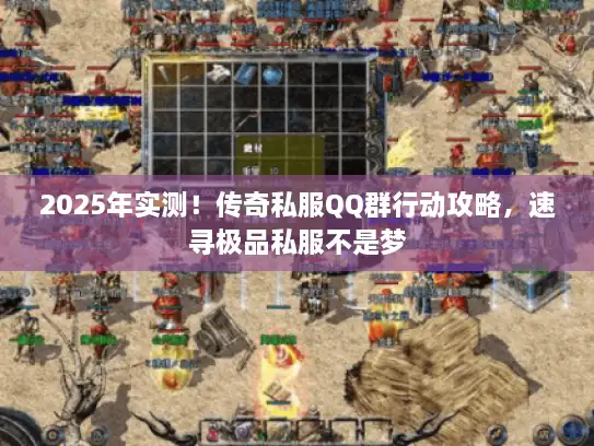 2025年实测！传奇私服QQ群行动攻略，速寻极品私服不是梦