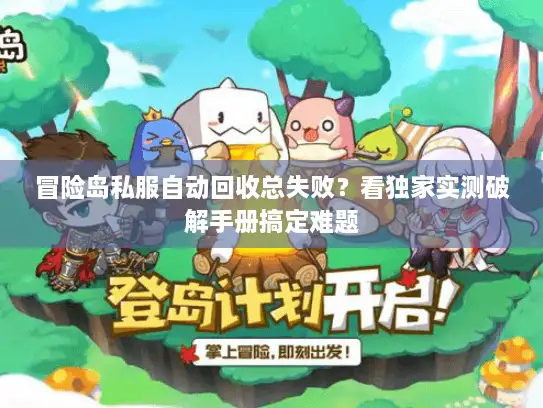 冒险岛私服自动回收总失败？看独家实测破解手册搞定难题