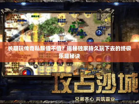 长期玩传奇私服值不值？揭秘独家持久玩下去的终极乐趣秘诀