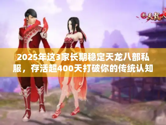 2025年这3家长期稳定天龙八部私服，存活超400天打破你的传统认知！