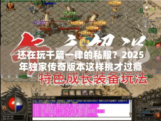 还在玩千篇一律的私服?2025年独家传奇版本这样挑才过瘾 还在玩千篇一律的私服?2025年独家传奇版本这样挑才过瘾