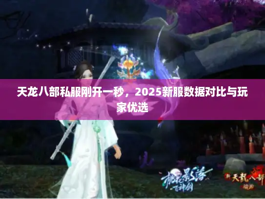 天龙八部私服刚开一秒，2025新服数据对比与玩家优选