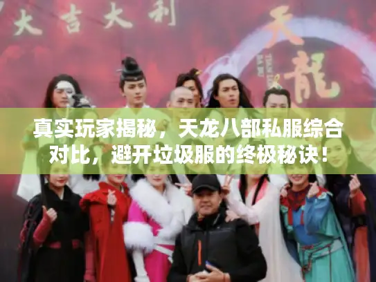 真实玩家揭秘，天龙八部私服综合对比，避开垃圾服的终极秘诀！