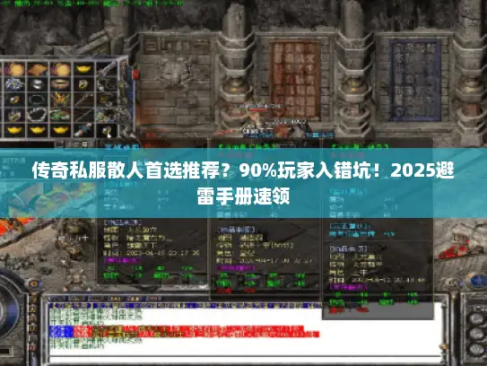 传奇私服散人首选推荐?90%玩家入错坑!2025避雷手册速领 传奇私服散人首选推荐?90%玩家入错坑!2025避雷手册速领