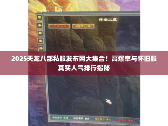 2025天龙八部私服发布网大集合！高爆率与怀旧服真实人气排行揭秘