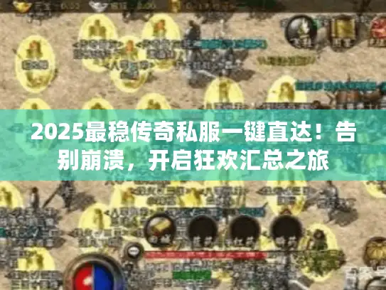 2025最稳传奇私服一键直达！告别崩溃，开启狂欢汇总之旅