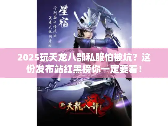 2025玩天龙八部私服怕被坑？这份发布站红黑榜你一定要看！