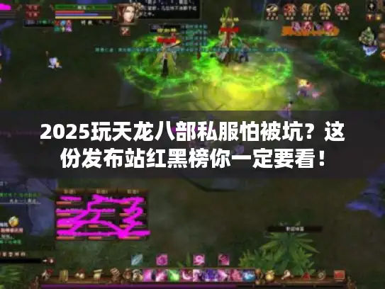 2025玩天龙八部私服怕被坑？这份发布站红黑榜你一定要看！