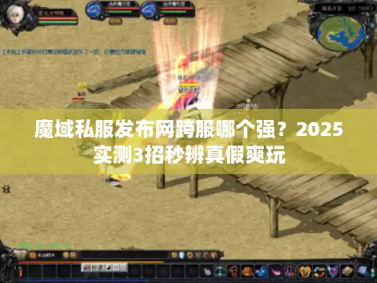 魔域私服发布网跨服哪个强？2025实测3招秒辨真假爽玩