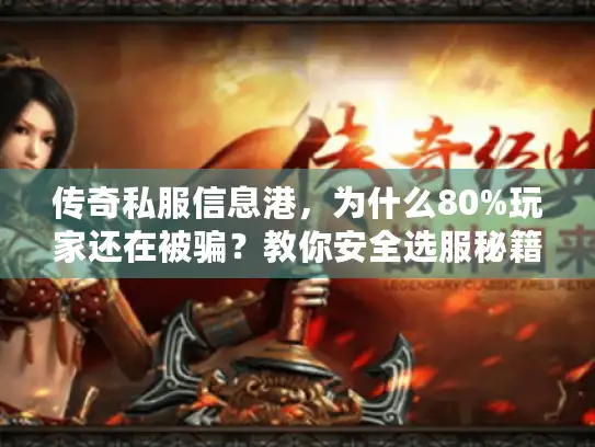 传奇私服信息港,为什么80%玩家还在被骗?教你安全选服秘籍 传奇私服信息港,为什么80%玩家还在被骗?教你安全选服秘籍