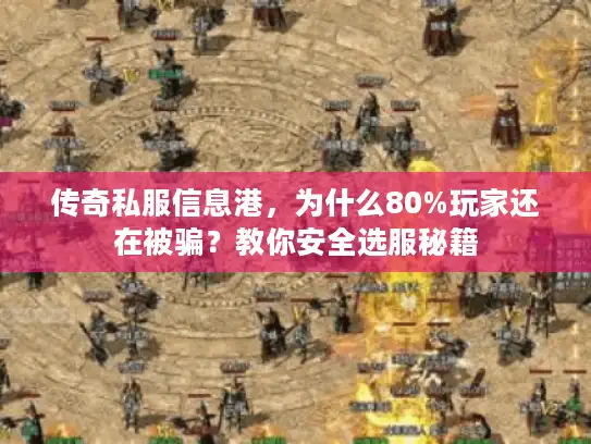 传奇私服信息港,为什么80%玩家还在被骗?教你安全选服秘籍 传奇私服信息港,为什么80%玩家还在被骗?教你安全选服秘籍