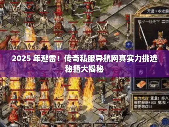 2025 年避雷！传奇私服导航网真实力挑选秘籍大揭秘