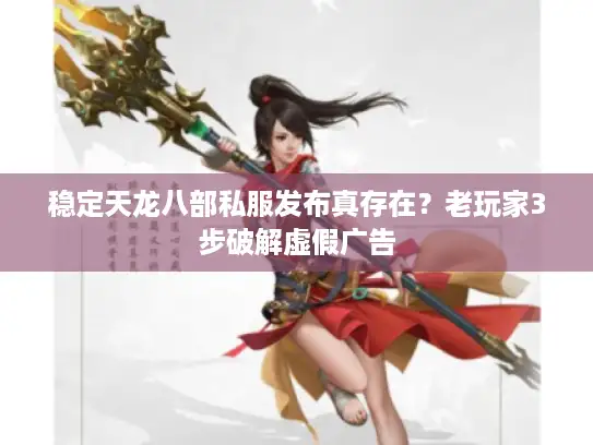 稳定天龙八部私服发布真存在?老玩家3步破解虚假广告 稳定天龙八部私服发布真存在?老玩家3步破解虚假广告