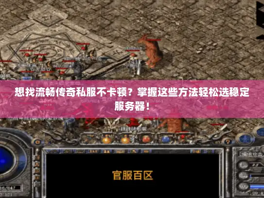 想找流畅传奇私服不卡顿？掌握这些方法轻松选稳定服务器！