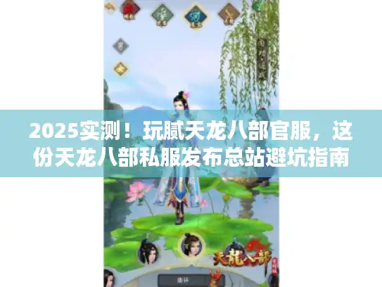 2025实测！玩腻天龙八部官服，这份天龙八部私服发布总站避坑指南请收好
