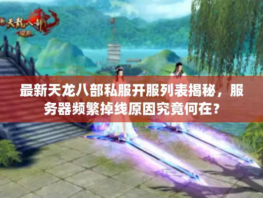 最新天龙八部私服开服列表揭秘，服务器频繁掉线原因究竟何在？