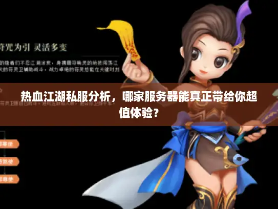 热血江湖私服分析，哪家服务器能真正带给你超值体验？