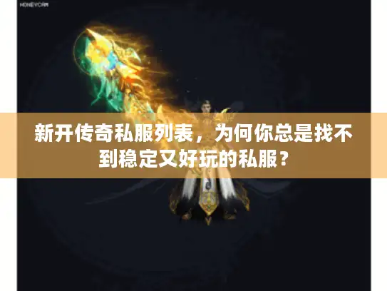 新开传奇私服列表，为何你总是找不到稳定又好玩的私服？