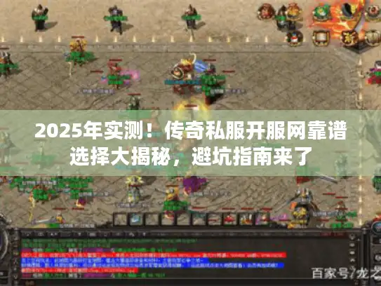 2025年实测!传奇私服开服网靠谱选择大揭秘,避坑指南来了 2025年实测!传奇私服开服网靠谱选择大揭秘,避坑指南来了