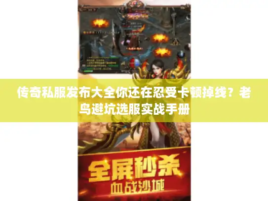 传奇私服发布大全你还在忍受卡顿掉线？老鸟避坑选服实战手册