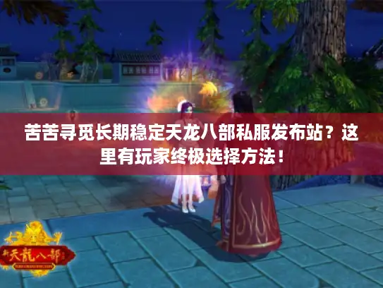 苦苦寻觅长期稳定天龙八部私服发布站？这里有玩家终极选择方法！