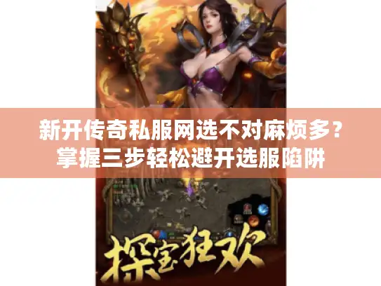 新开传奇私服网选不对麻烦多?掌握三步轻松避开选服陷阱 新开传奇私服网选不对麻烦多?掌握三步轻松避开选服陷阱