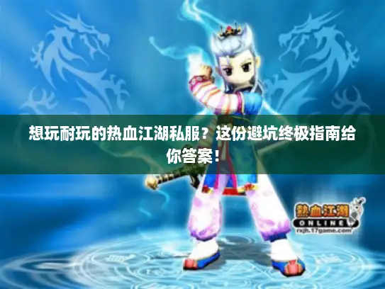 想玩耐玩的热血江湖私服?这份避坑终极指南给你答案! 想玩耐玩的热血江湖私服?这份避坑终极指南给你答案!