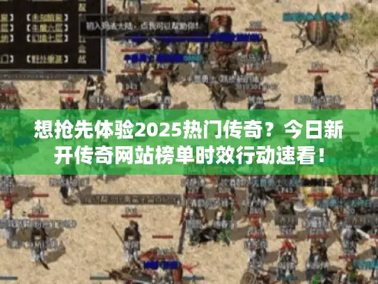 想抢先体验2025热门传奇？今日新开传奇网站榜单时效行动速看！