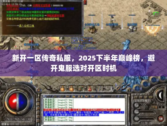 新开一区传奇私服，2025下半年巅峰榜，避开鬼服选对开区时机