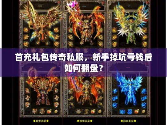 首充礼包传奇私服,新手掉坑亏钱后如何翻盘? 首充礼包传奇私服,新手掉坑亏钱后如何翻盘?