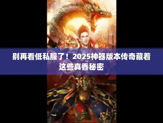 别再看低私服了！2025神器版本传奇藏着这些真香秘密