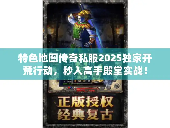 特色地图传奇私服2025独家开荒行动，秒入高手殿堂实战！