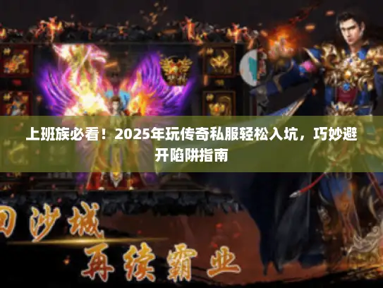 上班族必看!2025年玩传奇私服轻松入坑,巧妙避开陷阱指南 上班族必看!2025年玩传奇私服轻松入坑,巧妙避开陷阱指南