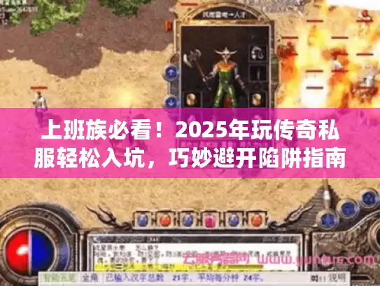上班族必看!2025年玩传奇私服轻松入坑,巧妙避开陷阱指南 上班族必看!2025年玩传奇私服轻松入坑,巧妙避开陷阱指南