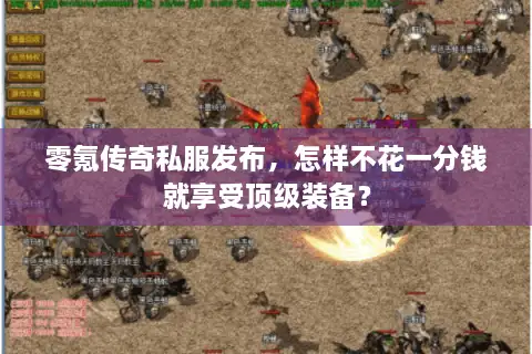 零氪传奇私服发布,怎样不花一分钱就享受顶级装备? 零氪传奇私服发布,怎样不花一分钱就享受顶级装备?