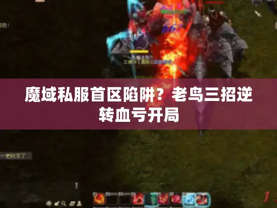 魔域私服首区陷阱?老鸟三招逆转血亏开局 魔域私服首区陷阱?老鸟三招逆转血亏开局
