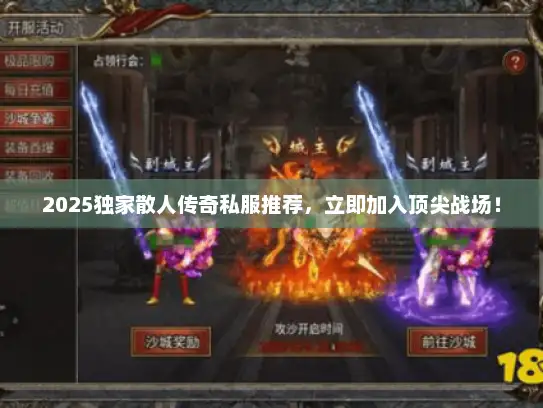 2025独家散人传奇私服推荐，立即加入顶尖战场！