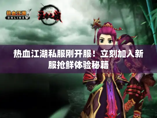 热血江湖私服刚开服！立刻加入新服抢鲜体验秘籍