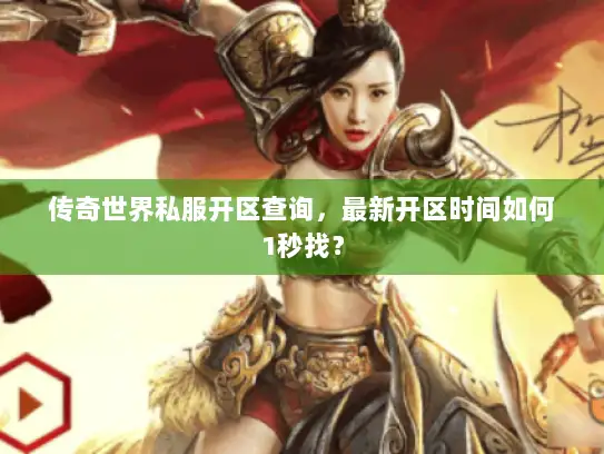 传奇世界私服开区查询，最新开区时间如何1秒找？